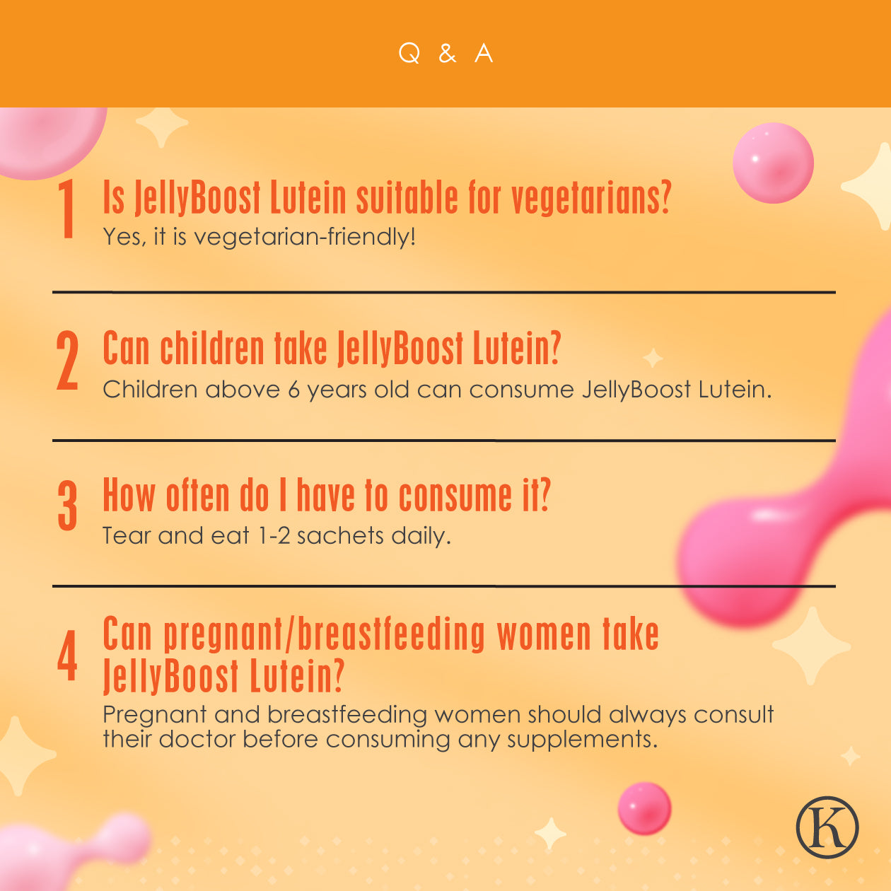 Q&A on JellyBoost Lutein by Kinohimitsu Malaysia. Vegetarian-friendly. Safe for children above 6. Consume 1-2 sachets daily. Pregnant and breastfeeding women should consult a doctor.