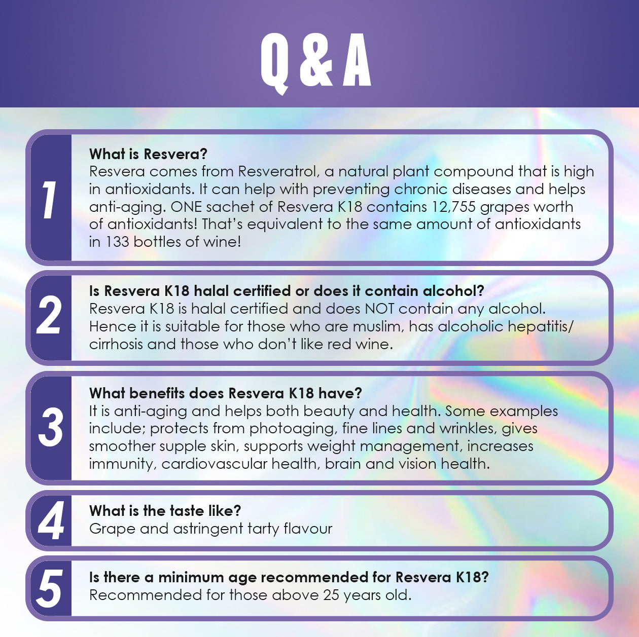 Q&A section about Resvera K18 by Kinohimitsu Malaysia. Includes information on resveratrol benefits, halal certification, anti-aging properties, taste description as grape and tart, and recommended age for use. Q&A section about Resvera K°18 by Kinohimitsu Malaysia, featuring five questions on its properties, including its resveratrol content, Halal certification, health benefits, taste, and recommended age for consumption.